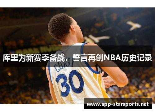 库里为新赛季备战，誓言再创NBA历史记录