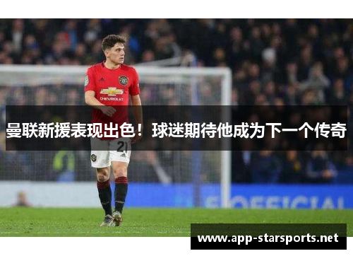 曼联新援表现出色！球迷期待他成为下一个传奇
