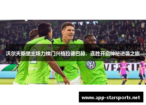 沃尔夫斯堡主场力挫门兴格拉德巴赫，连胜开启神秘逆袭之旅