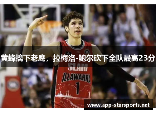 黄蜂擒下老鹰,拉梅洛-鲍尔砍下全队最高23分